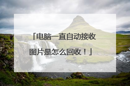 电脑一直自动接收图片是怎么回收！
