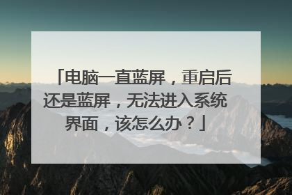 电脑一直蓝屏,重启后还是蓝屏,无法进入系统界面,该怎么办?