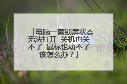 电脑一直锁屏状态无法打开 关机也关不了 鼠标也动不了该怎么办？