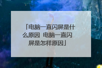 电脑一直闪屏是什么原因 电脑一直闪屏是怎样原因