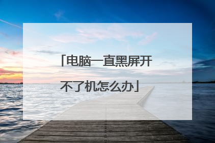 电脑一直黑屏开不了机怎么办