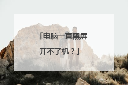 电脑一直黑屏开不了机？