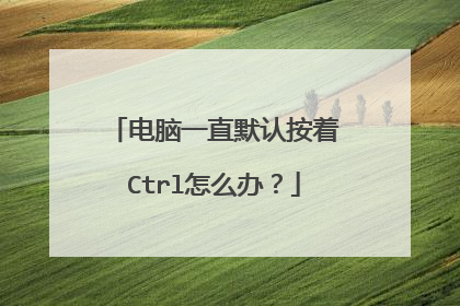 电脑一直默认按着Ctrl怎么办？