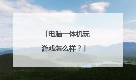 电脑一体机玩游戏怎么样?