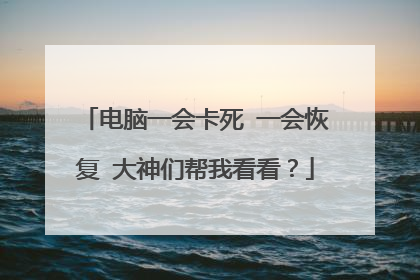 电脑一会卡死 一会恢复 大神们帮我看看？