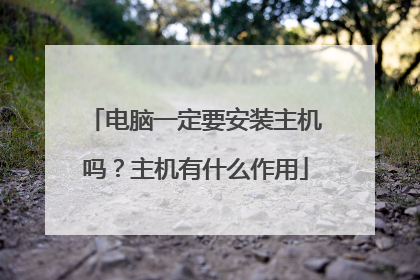 电脑一定要安装主机吗?主机有什么作用