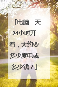 电脑一天24小时开着，大约要多少度电或多少钱？