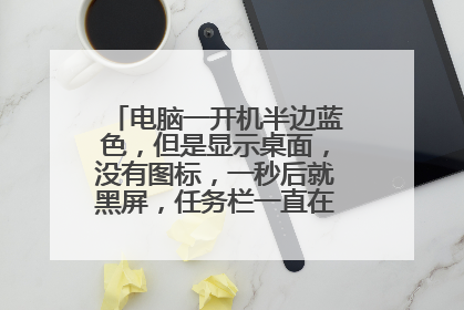 电脑一开机半边蓝色，但是显示桌面，没有图标，一秒后就黑屏，任务栏一直在闪烁，怎么办？