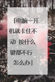 电脑一开机就卡住不动 按什么键都不行 怎么办