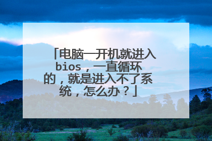 电脑一开机就进入bios,一直循环的,就是进入不了系统,怎么办?