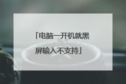 电脑一开机就黑屏输入不支持