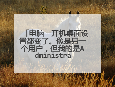 电脑一开机桌面设置都变了。像是另一个用户,但我的是Administrator用户