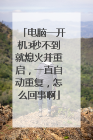 电脑一开机3秒不到就熄火并重启,一直自动重复,怎么回事啊
