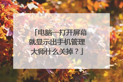 电脑一打开屏幕就显示出手机管理大师什么关掉?