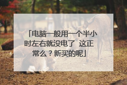 电脑一般用一个半小时左右就没电了 这正常么?新买的呢