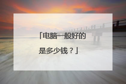 电脑一般好的是多少钱?