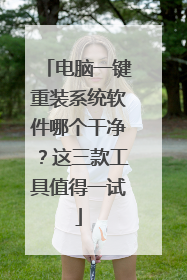 电脑一键重装系统软件哪个干净?这三款工具值得一试