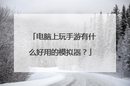 电脑上玩手游有什么好用的模拟器？