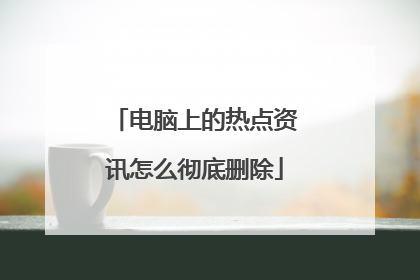 电脑上的热点资讯怎么彻底删除