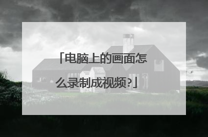 电脑上的画面怎么录制成视频?