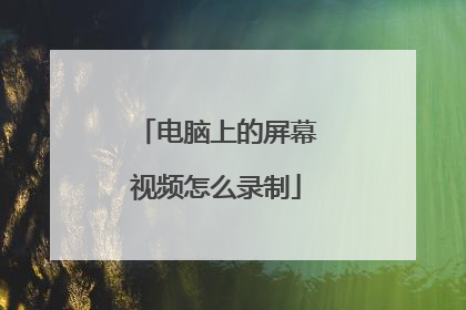 电脑上的屏幕视频怎么录制