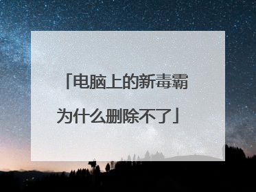 电脑上的新毒霸为什么删除不了