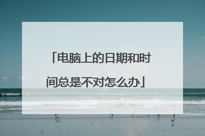 电脑上的日期和时间总是不对怎么办