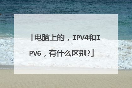 电脑上的，IPV4和IPV6，有什么区别?