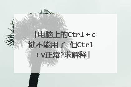 电脑上的Ctrl＋c键不能用了 但Ctrl＋V正常?求解释