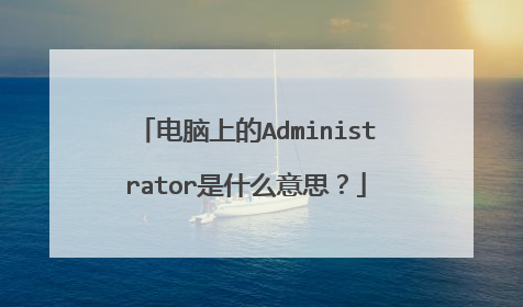 电脑上的Administrator是什么意思?
