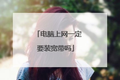 电脑上网一定要装宽带吗