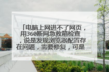 电脑上网进不了网页,用360断网急救箱检查,说是发现浏览器配置存在问题,需要修复,可是修复到那一项