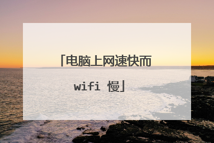 电脑上网速快而wifi 慢