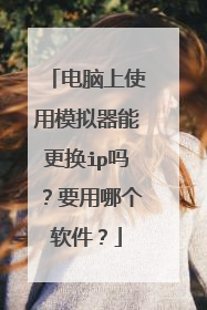 电脑上使用模拟器能更换ip吗?要用哪个软件?
