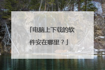 电脑上下载的软件安在哪里?