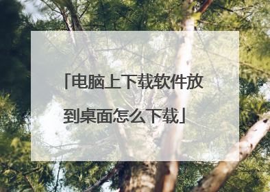 电脑上下载软件放到桌面怎么下载