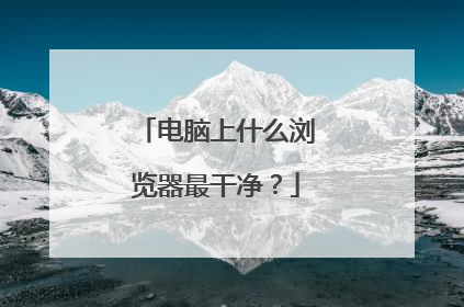 电脑上什么浏览器最干净？