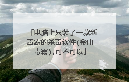 电脑上只装了一款新毒霸的杀毒软件(金山毒霸),可不可以