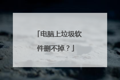 电脑上垃圾软件删不掉?