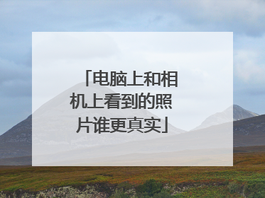 电脑上和相机上看到的照片谁更真实