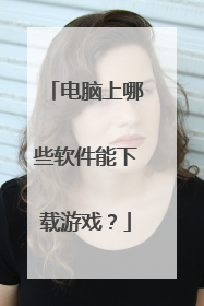 电脑上哪些软件能下载游戏？