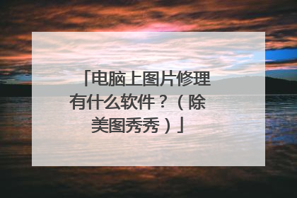 电脑上图片修理有什么软件?(除美图秀秀)