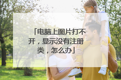 电脑上图片打不开,显示没有注册类,怎么办