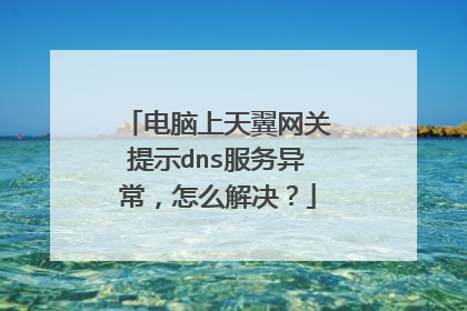 电脑上天翼网关提示dns服务异常,怎么解决?