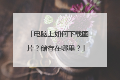 电脑上如何下载图片?储存在哪里?