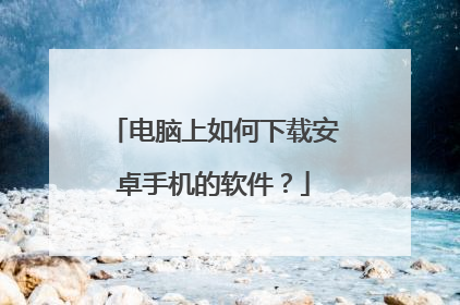 电脑上如何下载安卓手机的软件?
