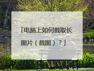电脑上如何截取长图片（截图）？