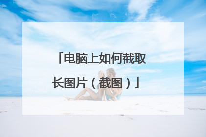 电脑上如何截取长图片(截图)