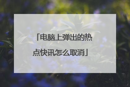 电脑上弹出的热点快讯怎么取消