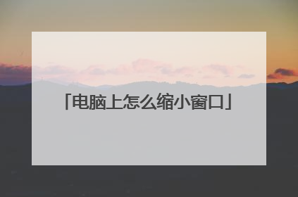 电脑上怎么缩小窗口